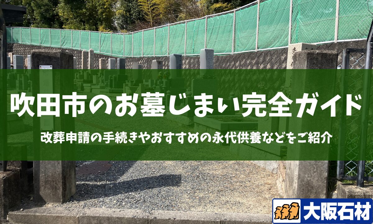 【2026年版】吹田市のお墓じまい完全ガイド｜改葬の手続きや施工事例・おすすめの永代供養などをご紹介　大阪石材