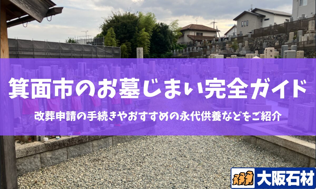 【2026年版】箕面市のお墓じまい完全ガイド|改葬の手続きや施工事例・おすすめの永代供養などをご紹介 大阪石材 高槻店