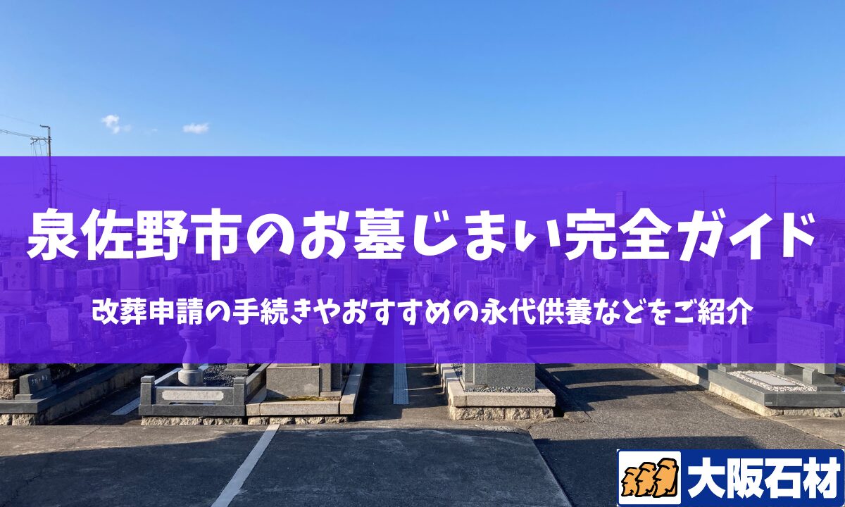 【2026年版】泉佐野市のお墓じまい完全ガイド｜改葬の手続きや施工事例・おすすめの永代供養などをご紹介　大阪石材和泉店