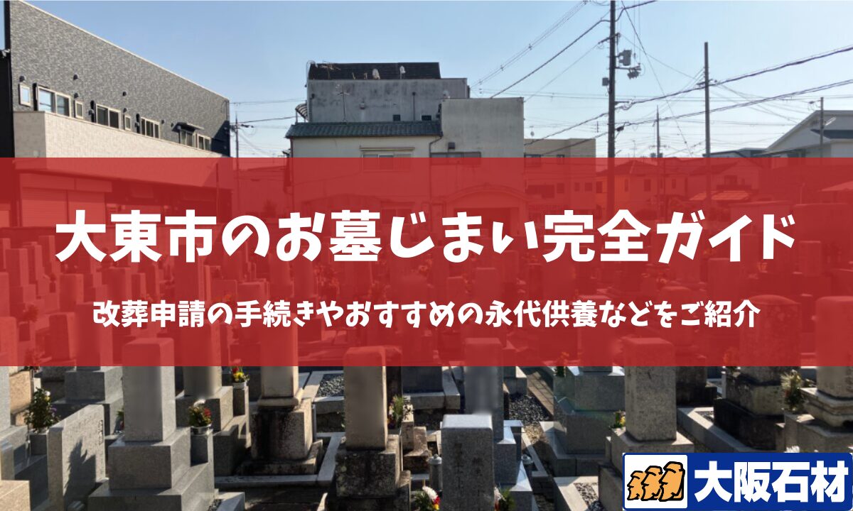 【2026年版】大東市のお墓じまい完全ガイド｜改葬の手続きや施工事例・おすすめの永代供養などをご紹介　大阪石材　野崎店