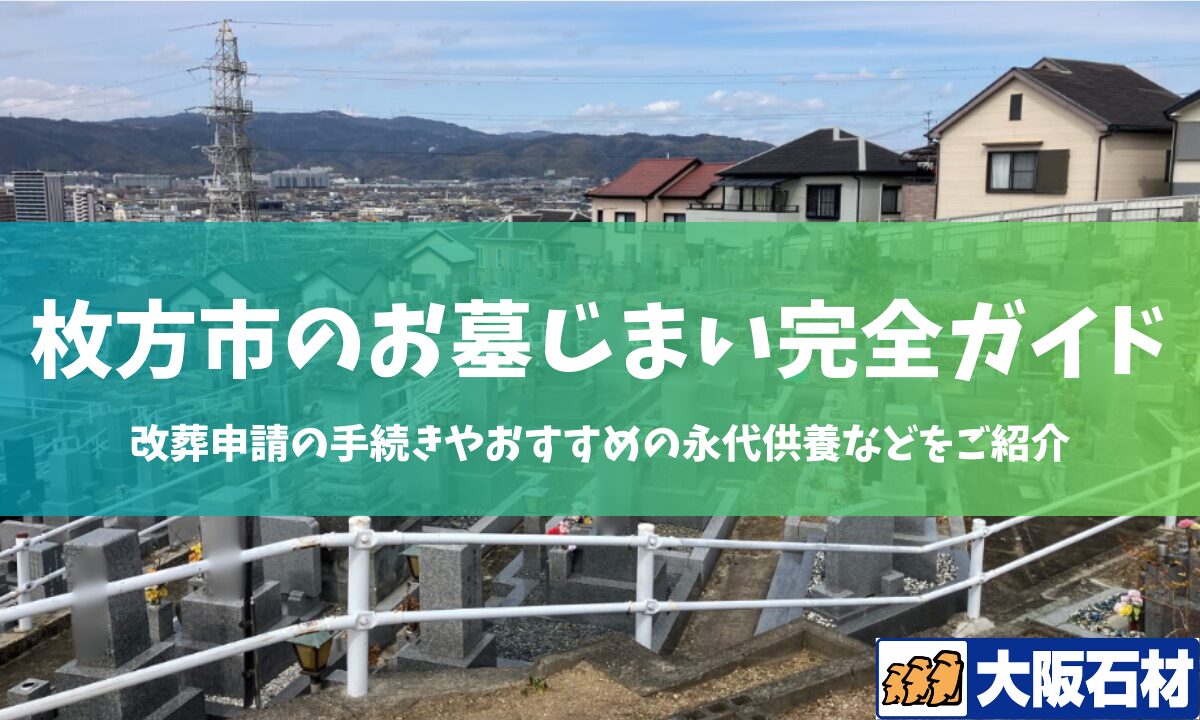 【2026年版】枚方市のお墓じまい完全ガイド｜改葬の手続きや施工事例・おすすめの永代供養などをご紹介　大阪石材　枚方店