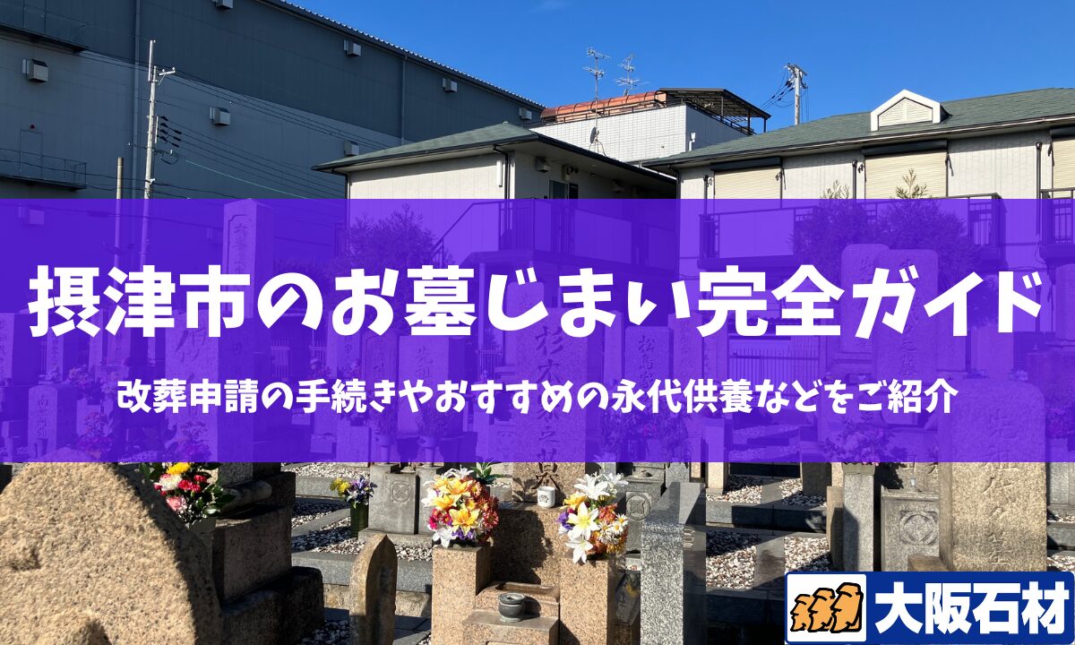 【2026年版】摂津市のお墓じまい完全ガイド｜改葬の手続きや施工事例・おすすめの永代供養などをご紹介　大阪石材