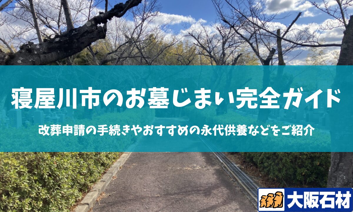 【2026年版】寝屋川 市のお墓じまい完全ガイド|改葬の手続きや施工事例・おすすめの永代供養などをご紹介 大阪石材 枚方店