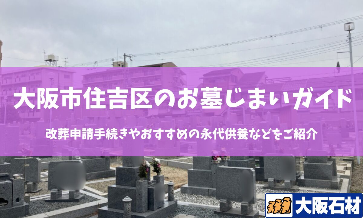 【2026年版】大阪市住吉区のお墓じまい完全ガイド｜改葬の手続きや施工事例・おすすめの永代供養などをご紹介　大阪石材　