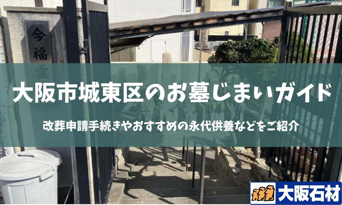 【2026年版】大阪市城東区のお墓じまい完全ガイド｜改葬の手続きや施工事例・おすすめの永代供養などをご紹介　大阪石材　