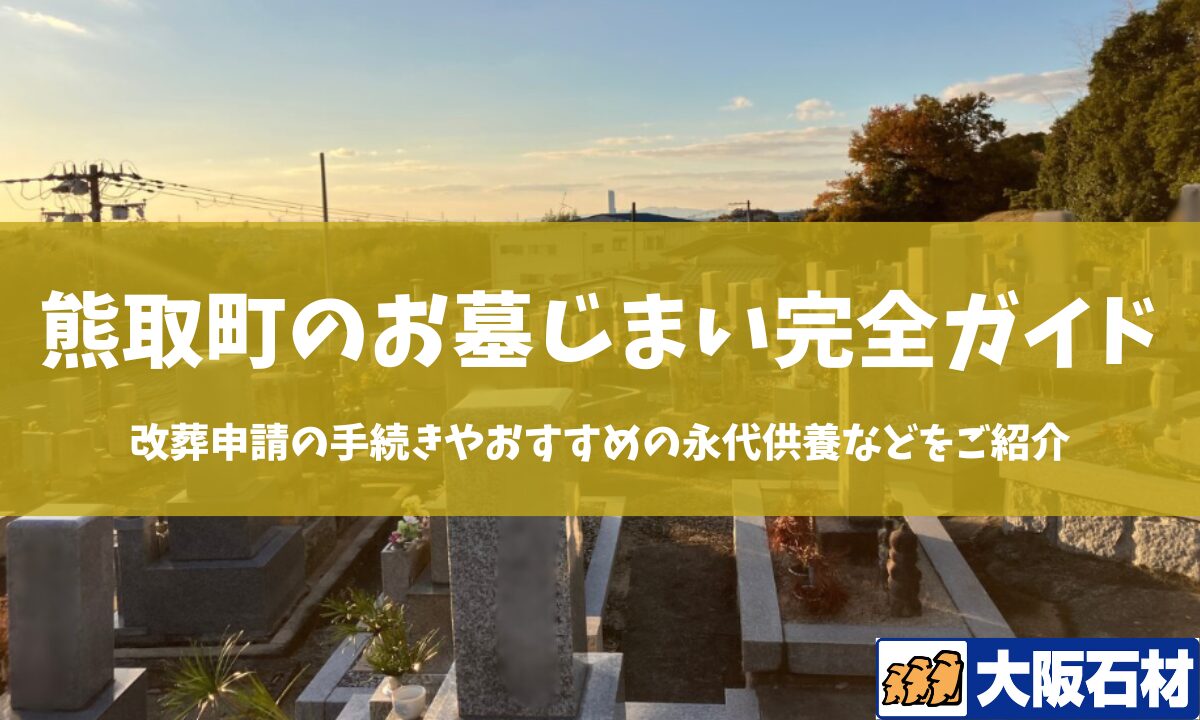 【2026年版】熊取町のお墓じまい完全ガイド|改葬の手続きや施工事例・おすすめの永代供養などをご紹介 大阪石材 和泉店