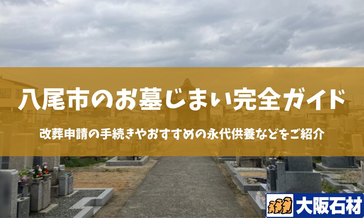 【2026年版】八尾市のお墓じまい完全ガイド|改葬の手続きや施工事例・おすすめの永代供養などをご紹介 大阪石材 八尾店