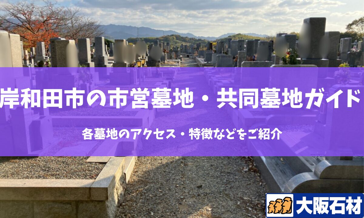 【2026年】岸和田市の共同墓地・市営墓地完全ガイド｜各墓地のアクセス・特徴などをご紹介 大阪石材工業