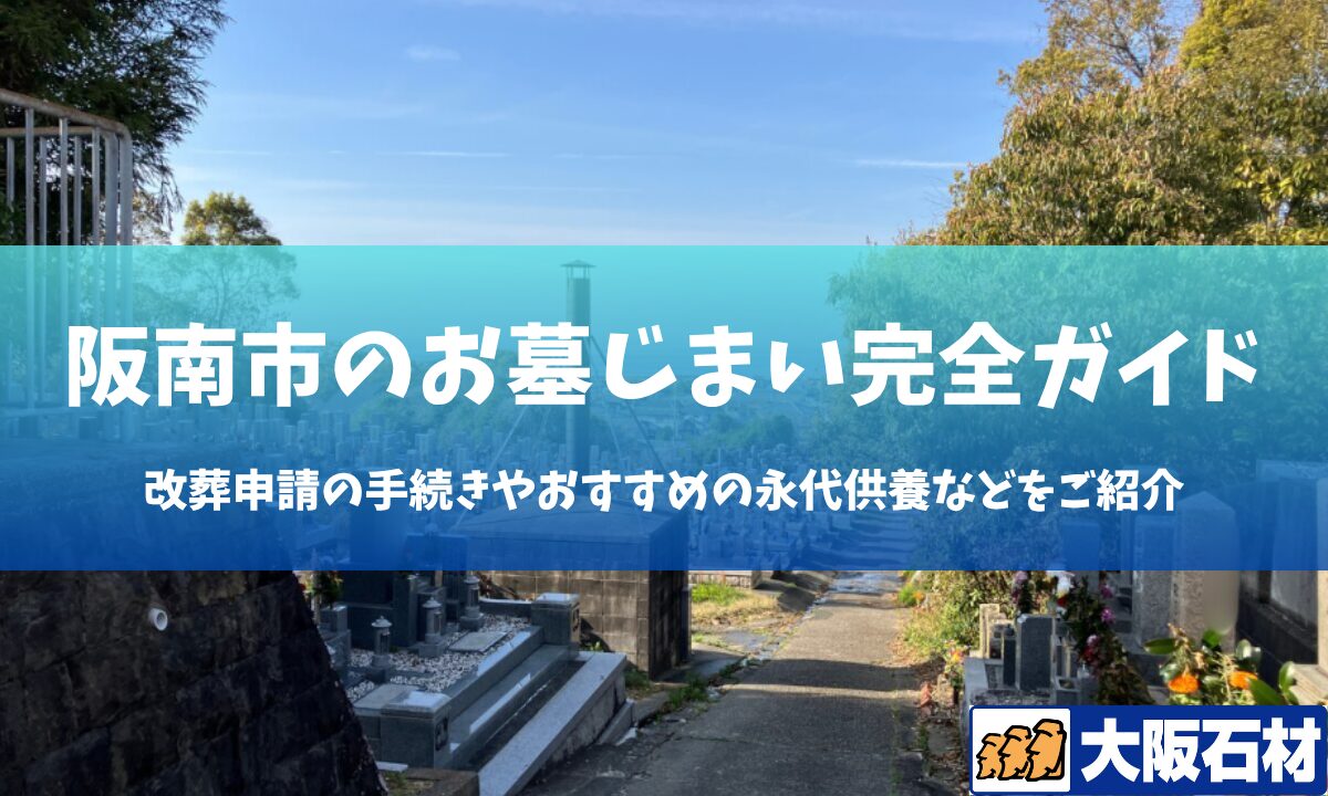 【2026年版】阪南市のお墓じまい完全ガイド｜改葬の手続きや施工事例・おすすめの永代供養などをご紹介　大阪石材　和泉店
