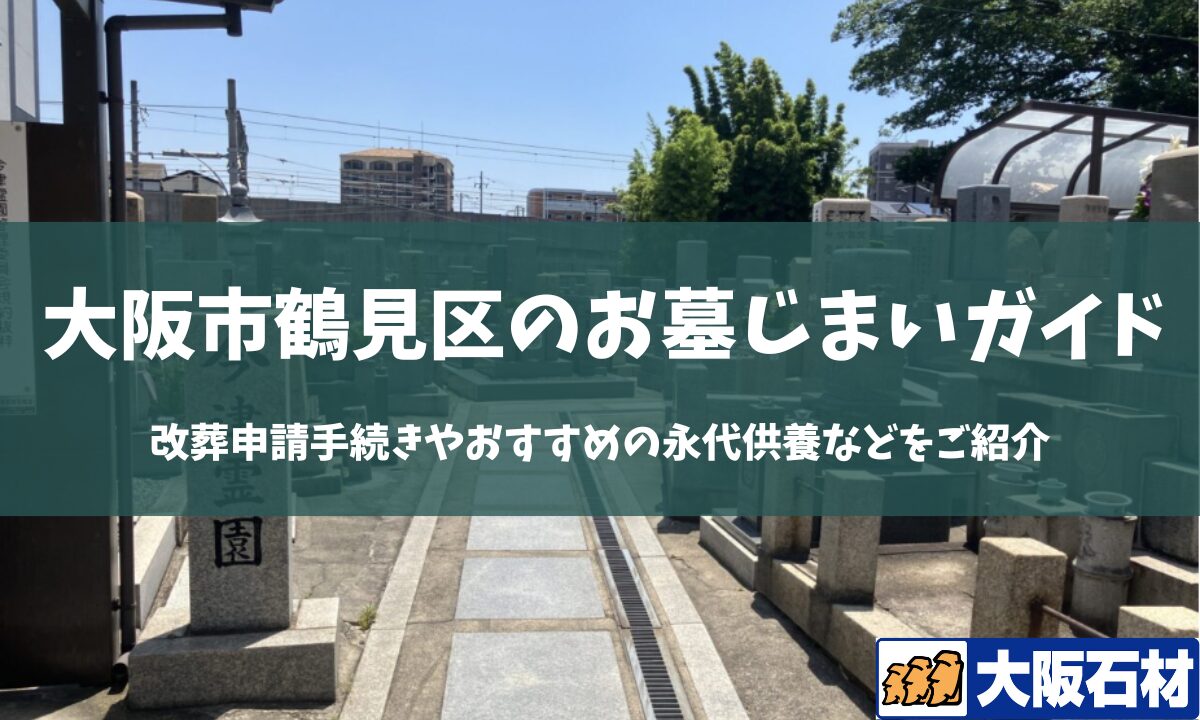 【2026年版】大阪市鶴見区のお墓じまい完全ガイド｜改葬の手続きや施工事例・おすすめの永代供養などをご紹介　大阪石材　