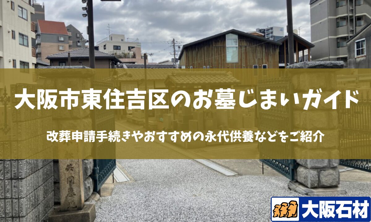 【2026年版】大阪市東住吉区のお墓じまい完全ガイド｜改葬の手続きや施工事例・おすすめの永代供養などをご紹介　大阪石材