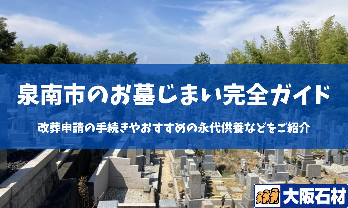 【2026年版】泉南市のお墓じまい完全ガイド｜改葬の手続きや施工事例・おすすめの永代供養などをご紹介　大阪石材　和泉店